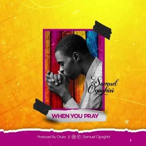 DOWNLOAD MP3: Samuel Oyaghiri - When You Pray (Lyrics) 